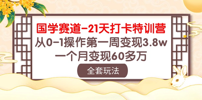 (10224期)国学 赛道-21天打卡特训营:从0-1操作第一周变现3.8w,一个月变现60多万-优优云网创