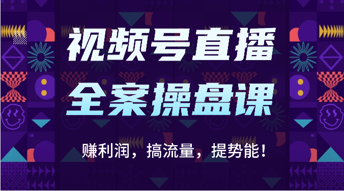 视频号直播全案操盘课:赚利润,搞流量,提势能!(16节课)-优优云网创